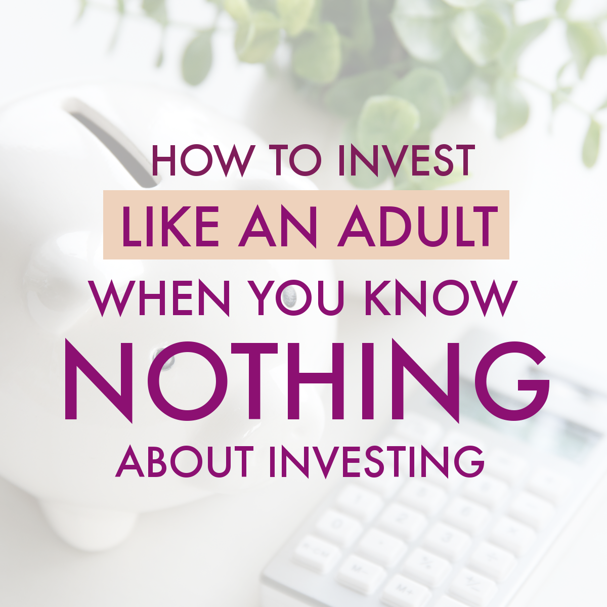 How to Invest Like an Adult When You Know Nothing About Investing