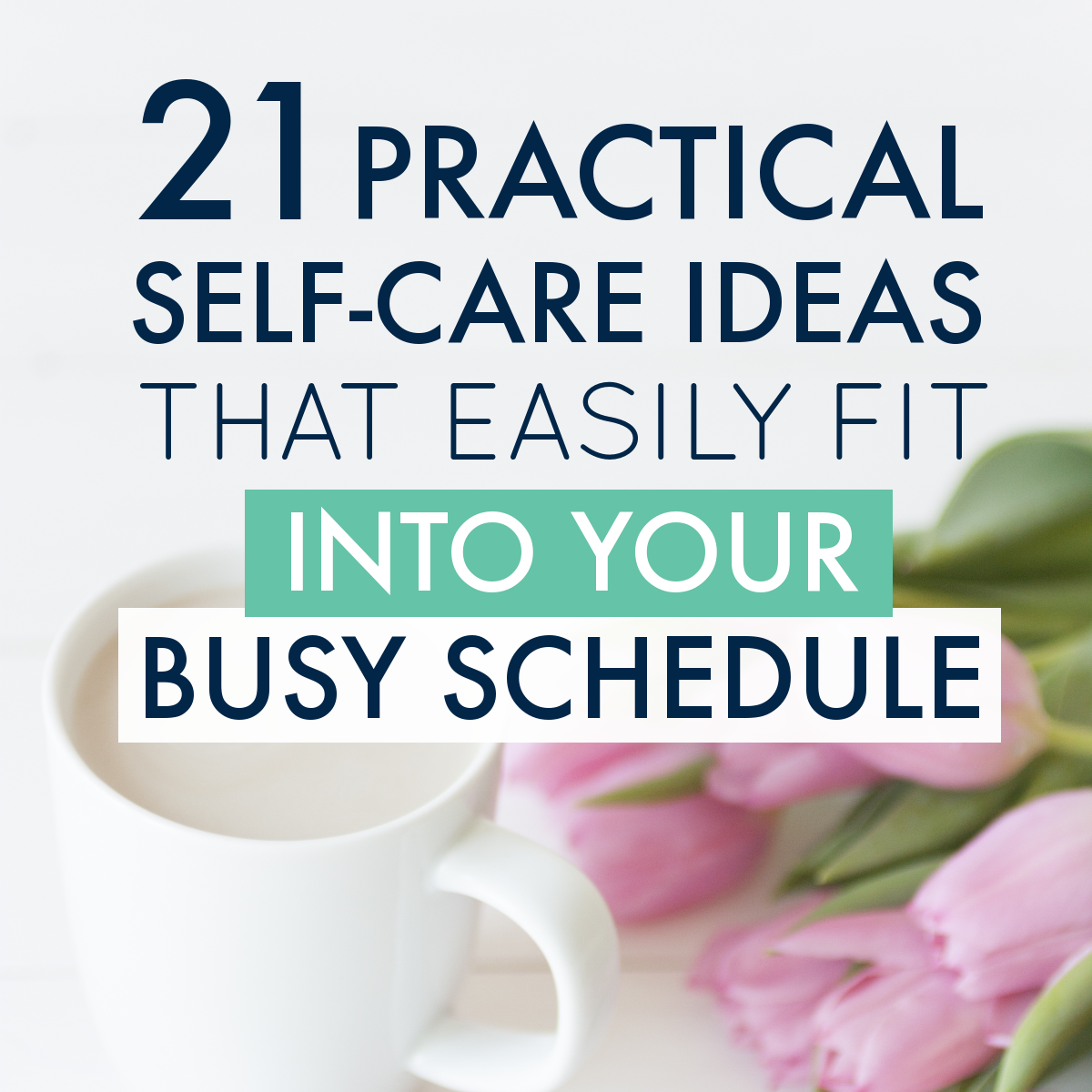 21 Practical Self-Care Ideas that Easily Fit into Your Busy Schedule